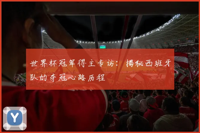 世界杯冠军得主专访：揭秘西班牙队的夺冠心路历程